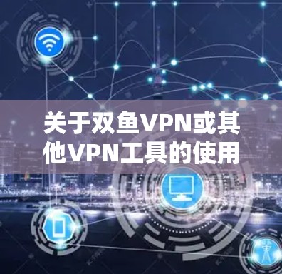 关于双鱼VPN或其他VPN工具的使用,在中国境内需要特别注意以下几点