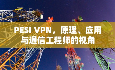 PESI VPN,原理、应用与通信工程师的视角