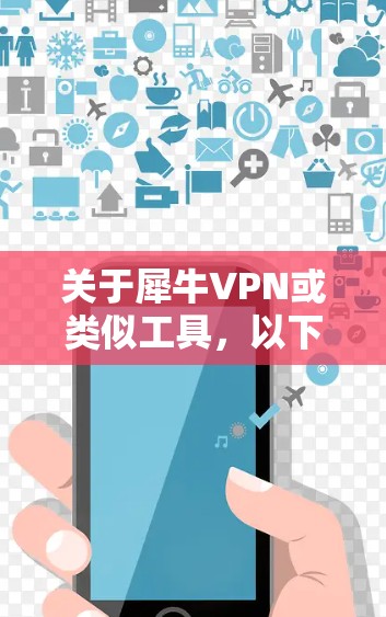关于犀牛VPN或类似工具,以下是需要了解的重要信息
