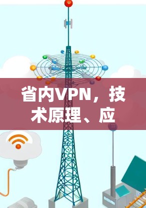 省内VPN，技术原理、应用场景与未来发展趋势