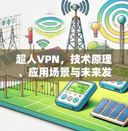 超人VPN,技术原理、应用场景与未来发展趋势