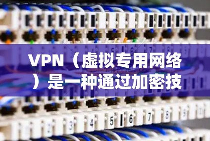 VPN(虚拟专用网络)是一种通过加密技术保护网络连接安全的工具,常用于保护隐私、绕过地域限制或访问受限制的网络内容。以下是关于VPN的简要说明