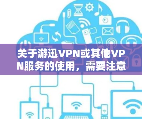 关于游迅VPN或其他VPN服务的使用，需要注意以下几点重要信息