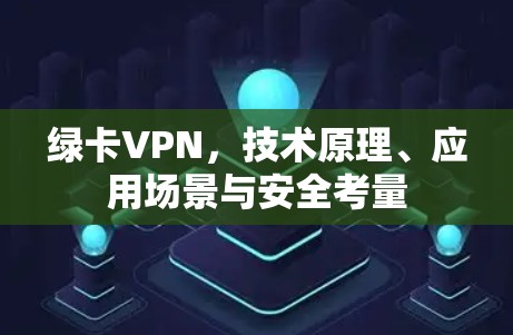 绿卡VPN,技术原理、应用场景与安全考量