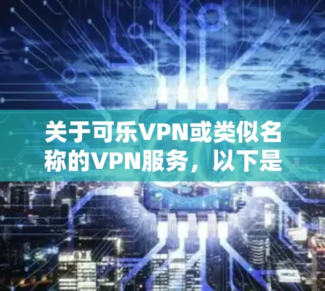 关于可乐VPN或类似名称的VPN服务，以下是需要了解的重要信息