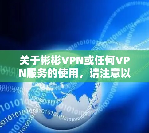 关于彬彬VPN或任何VPN服务的使用,请注意以下几点重要信息