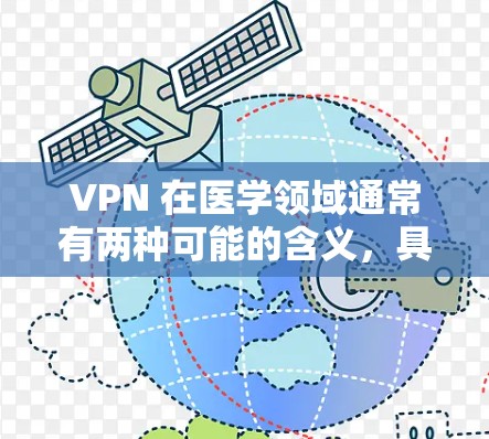 VPN 在医学领域通常有两种可能的含义,具体取决于上下文
