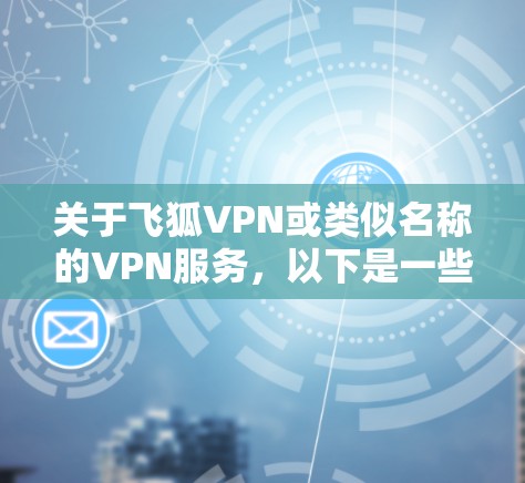 关于飞狐VPN或类似名称的VPN服务,以下是一些需要注意的关键信息,供您参考