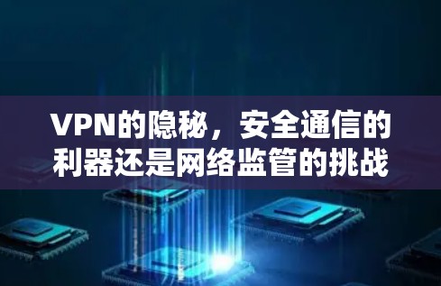 VPN的隐秘，安全通信的利器还是网络监管的挑战？