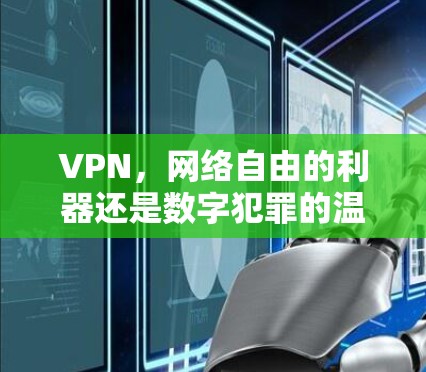 VPN，网络自由的利器还是数字犯罪的温床？