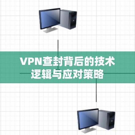 VPN查封背后的技术逻辑与应对策略