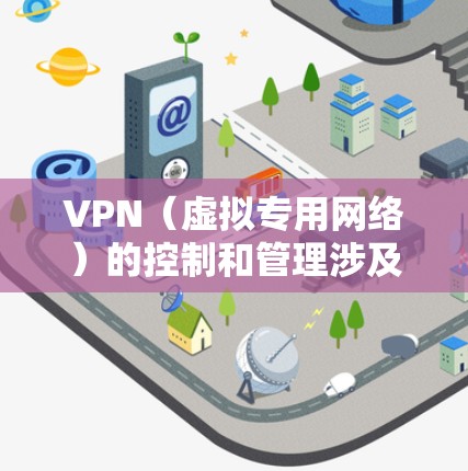 VPN（虚拟专用网络）的控制和管理涉及多个方面，包括技术配置、安全策略、合规性和用户管理。以下是针对不同场景的详细控制建议
