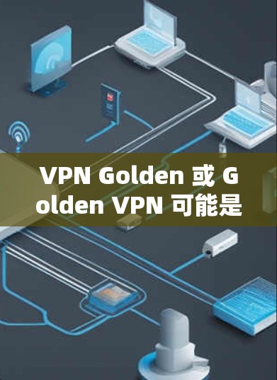 VPN Golden 或 Golden VPN 可能是指一种虚拟专用网络（VPN）服务或工具，但具体含义取决于上下文。以下是几种可能的解释