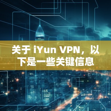 关于 iYun VPN，以下是一些关键信息和使用建议