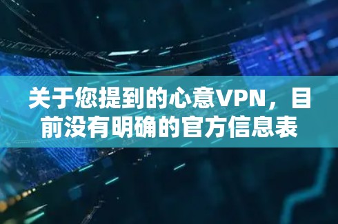 关于您提到的心意VPN，目前没有明确的官方信息表明这是一款合法备案的VPN服务。在中国，所有VPN服务必须经过国家相关部门的批准才能合法运营，未经授权的VPN使用可能涉及违反网络安全法规
