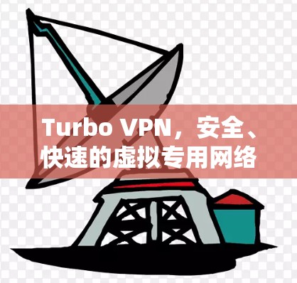 Turbo VPN，安全、快速的虚拟专用网络解决方案